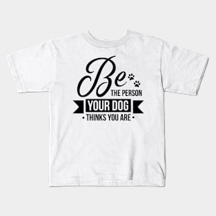 Be the person your dog thinks you are - funny dog quotes Kids T-Shirt